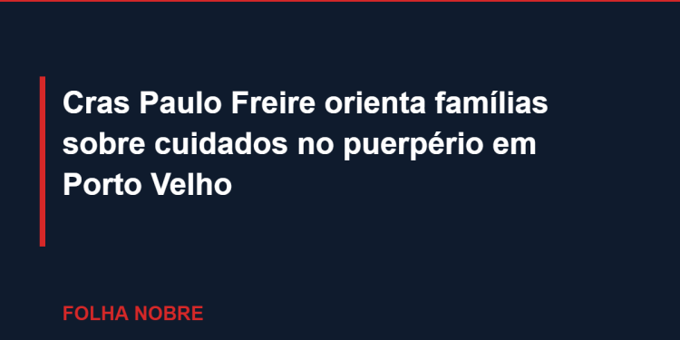 Cras Paulo Freire orienta famílias sobre cuidados no puerpério em Porto Velho