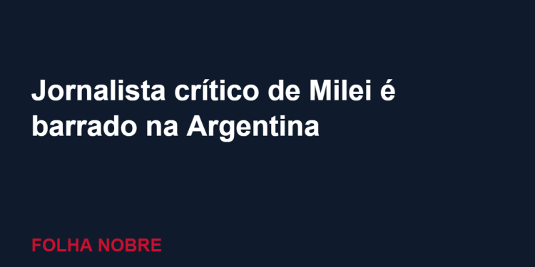 Jornalista brasileiro crítico de Milei é barrado na Argentina e tem residência cancelada Jornalista brasileiro crítico de Milei é barrado na Argentina e tem residência cancelada