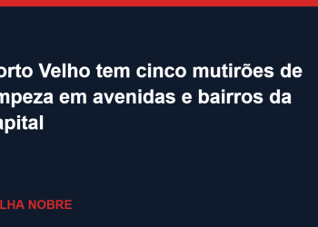 Porto Velho tem cinco mutirões de limpeza em avenidas e bairros da capital