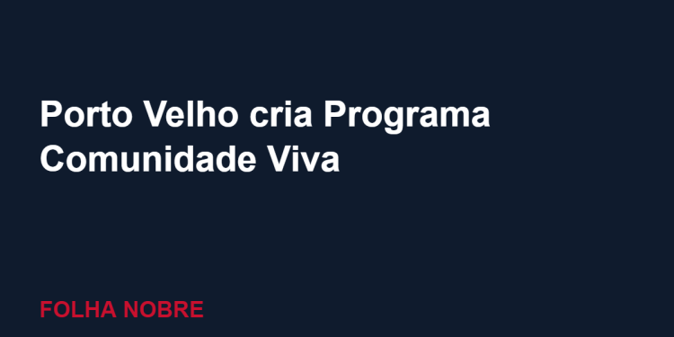 Prefeitura de Porto Velho cria Programa Comunidade Viva para melhorar espaços de convivência em residenciais Prefeitura de Porto Velho cria Programa Comunidade Viva para melhorar espaços de convivência em residenciais