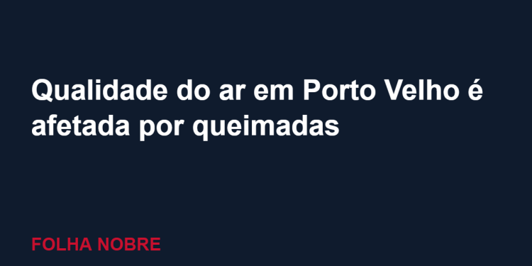 Porto Velho tem qualidade do ar afetada por queimadas no Amazonas; prefeitura orienta população Porto Velho tem qualidade do ar afetada por queimadas no Amazonas; prefeitura orienta população