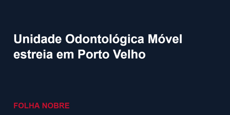 Unidade Odontológica Móvel estreia em festa do Dia das Crianças em Porto Velho Unidade Odontológica Móvel estreia em festa do Dia das Crianças em Porto Velho